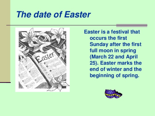 The date of Easter Easter is a festival that occurs the first Sunday after the first full moon in spring ( March 22 and April 25 ). Easter marks the end of winter and the beginning of spring.