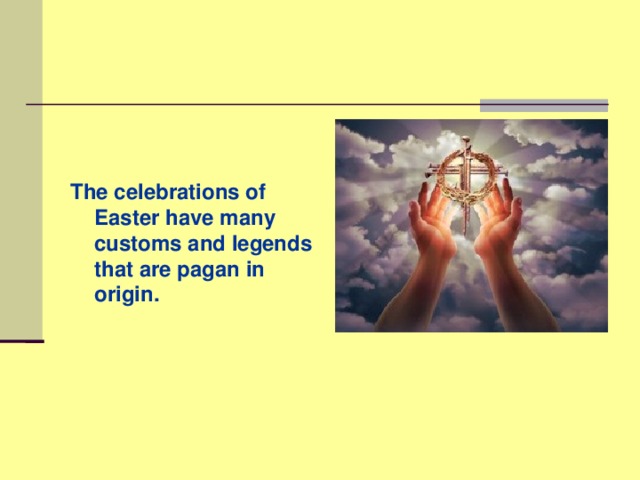 The celebrations of Easter have many customs and legends that are pagan in origin.