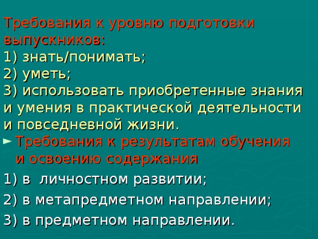 Требования к уровню подготовки выпускников:  1) знать/понимать;  2) уметь;  3) использовать приобретенные знания и умения в практической деятельности и повседневной жизни. Требования к результатам обучения и освоению содержания 1) в личностном развитии; 2) в метапредметном направлении; 3) в предметном направлении.