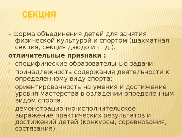 – форма объединения детей для занятия физической культурой и спортом (шахматная секция, секция дзюдо и т. д.). отличительные признаки :