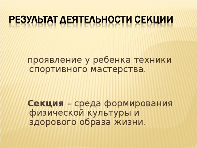 проявление у ребенка техники спортивного мастерства.  Секция – среда формирования физической культуры и здорового образа жизни.