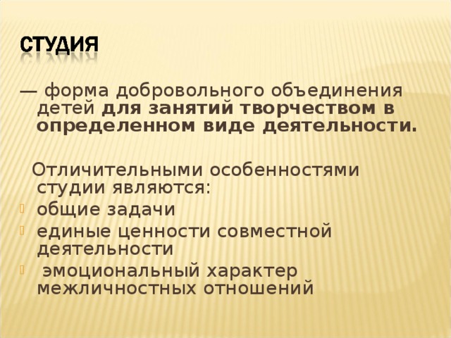 — форма добровольного объединения детей для занятий творчеством в определенном виде деятельности.   Отличительными особенностями студии являются: