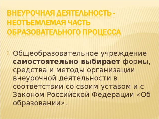 Общеобразовательное учреждение самостоятельно выбирает формы, средства и методы организации внеурочной деятельности в соответствии со своим уставом и с Законом Российской Федерации «Об образовании».