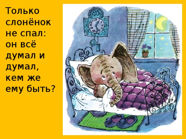 Только слонёнок не спал: он всё думал и думал, кем же ему быть?