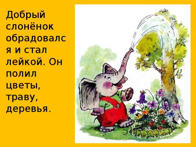 Добрый слонёнок обрадовался и стал лейкой. Он полил цветы, траву, деревья.