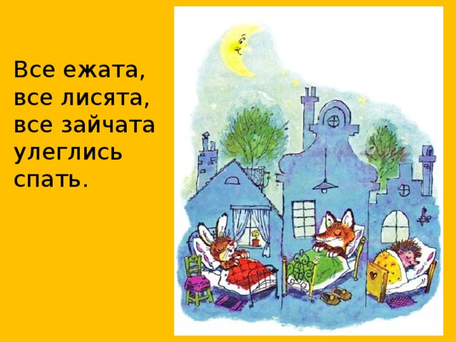 Все ежата, все лисята, все зайчата улеглись спать.  