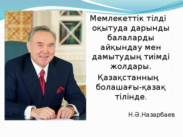 Мемлекеттік тілді оқытуда дарынды балаларды айқындау мен дамытудың тиімді жолдары. Қазақстанның болашағы-қазақ тілінде . Н.Ә.Назарбаев