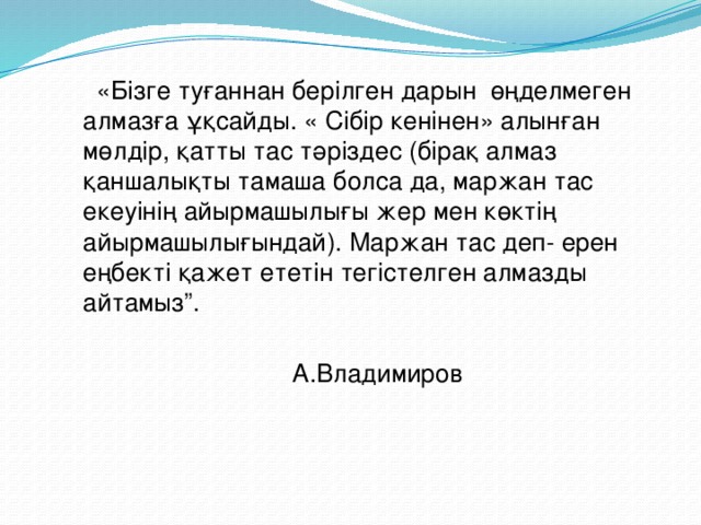 «Бізге туғаннан берілген дарын өңделмеген алмазға ұқсайды. « Сібір кенінен» алынған мөлдір, қатты тас тәріздес (бірақ алмаз қаншалықты тамаша болса да, маржан тас екеуінің айырмашылығы жер мен көктің айырмашылығындай). Маржан тас деп- ерен еңбекті қажет ететін тегістелген алмазды айтамыз”. А.Владимиров