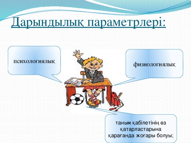 Дарындылық параметрлері: психологиялық физиологиялық таным қабілетінің өз қатарластарына қарағанда жоғары болуы;