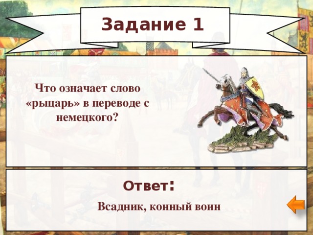 Задание 1 Что означает слово «рыцарь» в переводе с немецкого? Ответ : Всадник, конный воин