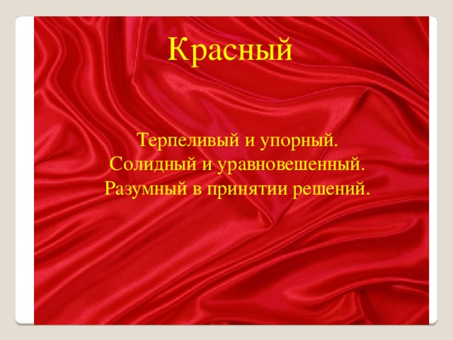 Красный Терпеливый и упорный. Солидный и уравновешенный. Разумный в принятии решений.