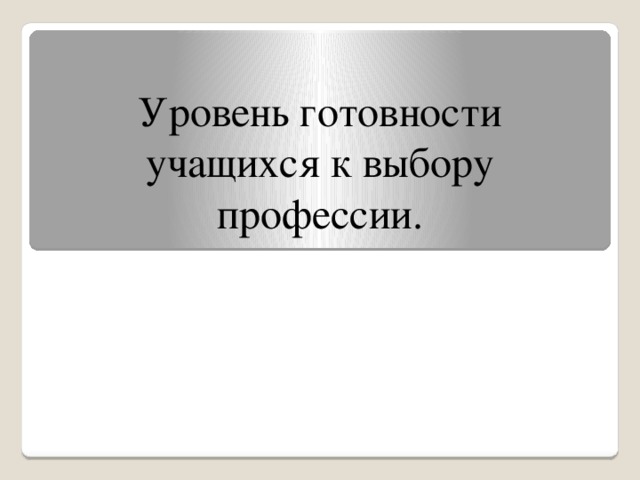 Уровень готовности учащихся к выбору профессии.