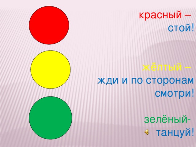 красный  –  стой! жёлтый  –  жди и по сторонам  смотри! зелёный-   танцуй!