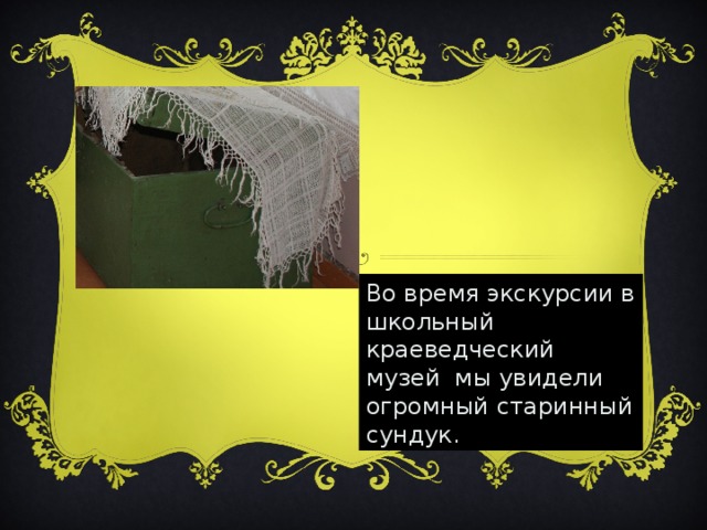 Во время экскурсии в школьный краеведческий музей мы увидели огромный старинный сундук.