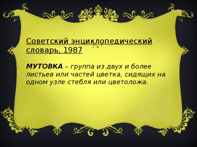 Советский энциклопедический словарь, 1987  МУТОВКА – группа из двух и более листьев или частей цветка, сидящих на одном узле стебля или цветоложа.