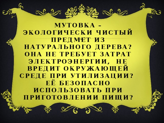 Мутовка – экологически чистый предмет из натурального дерева? Она не требует затрат электроэнергии, не вредит окружающей среде при утилизации?  Её безопасно использовать при приготовлении пищи?