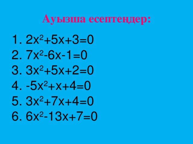 Ауызша есептеңдер: 1. 2х 2 +5 x +3 =0 2. 7х 2 -6 x -1 =0 3. 3х 2 +5 x +2 =0 4. -5х 2 + x +4 =0 5. 3х 2 +7 x +4 =0 6. 6х 2 -13 x +7 =0