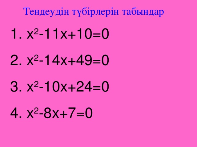 Теңдеудің түбірлерін табыңдар 1. х 2 -11 x +10 =0 2. х 2 -14 x +49 =0 3. х 2 -10 x +24 =0 4. х 2 -8 x +7 =0