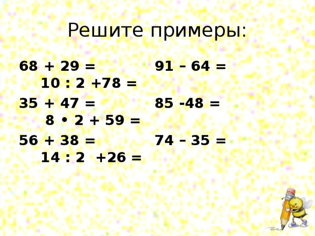68 + 29 = 91 – 64 = 10 : 2 +78 = 35 + 47 = 85 -48 = 8 • 2 + 59 = 56 + 38 = 74 – 35 = 14 : 2 +26 =