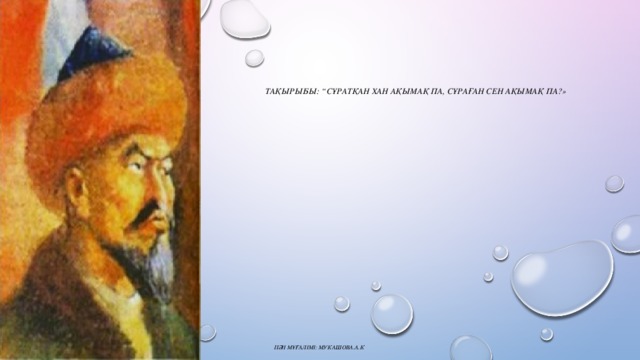 Тақырыбы: “Сұратқан хан ақымақ па, сұраған сен ақымақ па?»      пән мұғалімі: мукашова.А.К