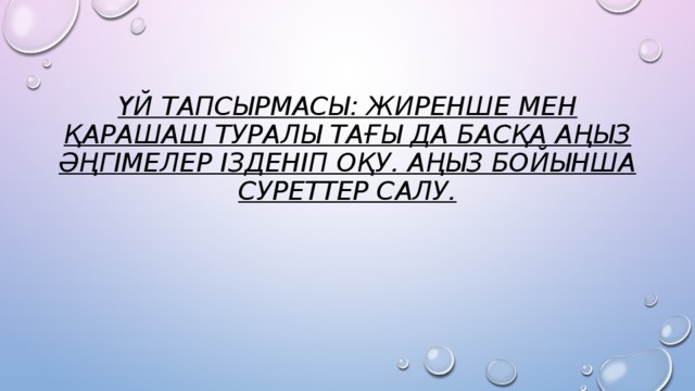 Үй тапсырмасы: Жиренше мен Қарашаш туралы тағы да басқа аңыз әңгімелер ізденіп оқу. аңыз бойынша суреттер салу.