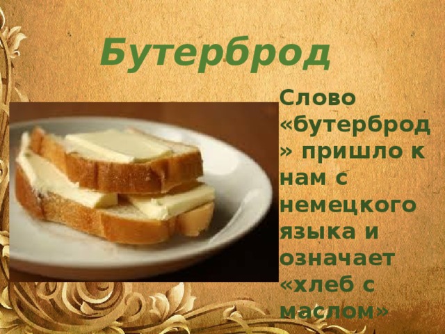 Бутерброд Слово «бутерброд» пришло к нам с немецкого языка и означает «хлеб с маслом»