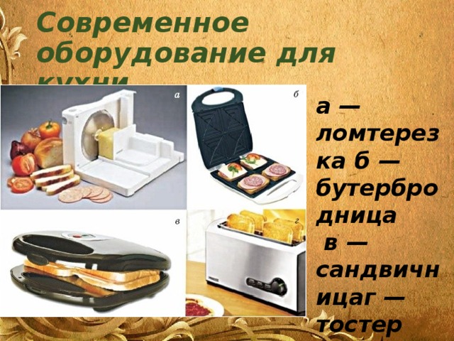 Современное оборудование для кухни а — ломтерезка б — бутербродница  в — сандвичницаг — тостер