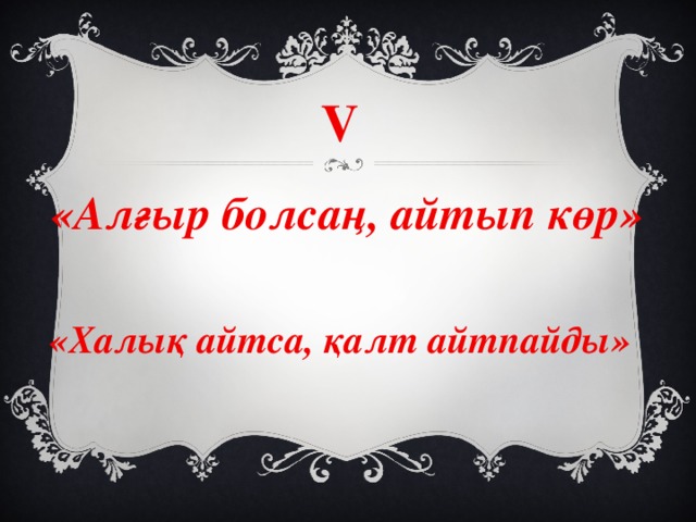 V «Алғыр болсаң, айтып көр» «Халық айтса, қалт айтпайды»