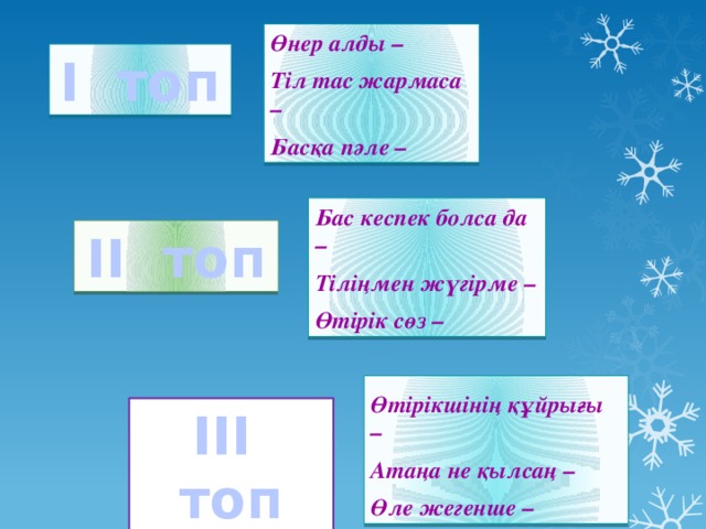 Өнер алды –  Тіл тас жармаса –  Басқа пәле – І топ Бас кеспек болса да –  Тіліңмен жүгірме –  Өтірік сөз – ІІ топ  Өтірікшінің құйрығы –  Атаңа не қылсаң –  Өле жегенше – ІІІ топ