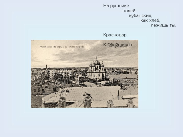 На рушнике  полей  кубанских,  как хлеб,  лежишь ты,  Краснодар.  К.Обойщиков