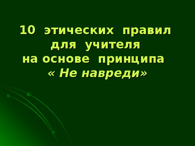 10 этических правил  для учителя  на основе принципа    « Не навреди»   