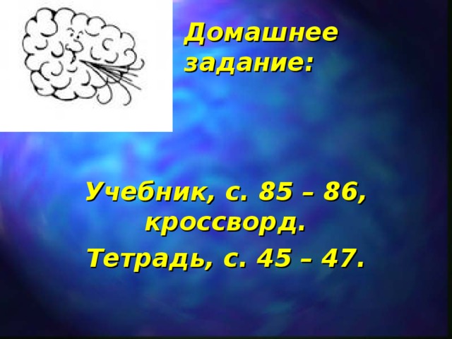 Домашнее задание: Учебник, с. 85 – 86, кроссворд. Тетрадь, с. 45 – 47.