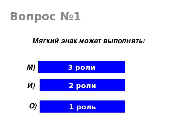 Вопрос №1 Мягкий знак может выполнять: 3 роли М) 2 роли И) О) 1 роль