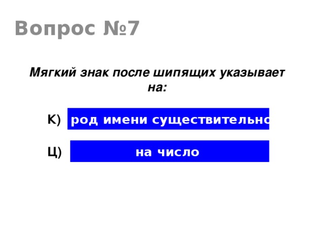 Вопрос №7 Мягкий знак после шипящих указывает на: на род имени существительного К) на число Ц)