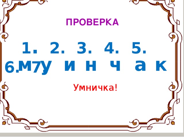 ПРОВЕРКА  1 . 2. 3. 4. 5. 6. 7.   у  и    м  н  ч  а  к      Умничка!