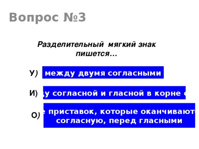 Вопрос №3 Разделительный мягкий знак пишется… между двумя согласными У ) между согласной и гласной в корне слова И) После приставок, которые оканчиваются на согласную, перед гласными О )