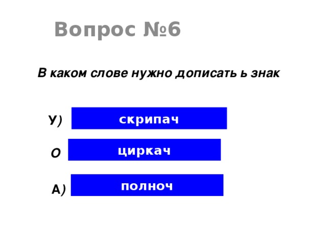 Вопрос №6 В каком слове нужно дописать ь знак скрипач У ) циркач О полноч А )