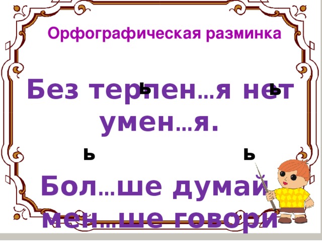 Орфографическая разминка Без терпен … я нет умен … я.  Бол … ше думай, мен … ше говори ь ь ь ь