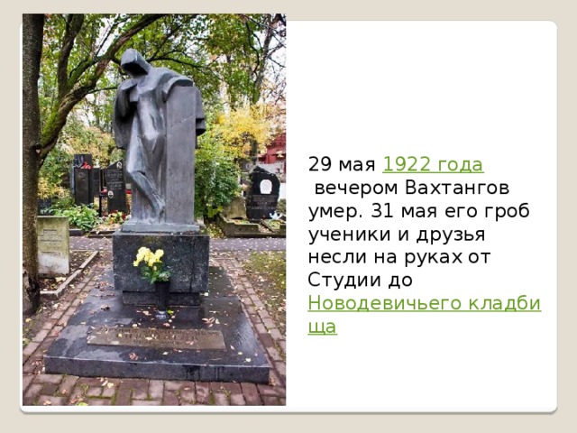 29 мая  1922 года  вечером Вахтангов умер. 31 мая его гроб ученики и друзья несли на руках от Студии до  Новодевичьего кладбища