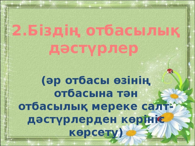 2.Біздің отбасылық дәстүрлер  (әр отбасы өзінің отбасына тән отбасылық мереке салт- дәстүрлерден көрініс көрсету)