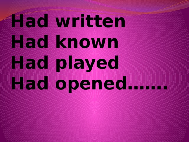 Had written  Had known  Had played  Had opened…….
