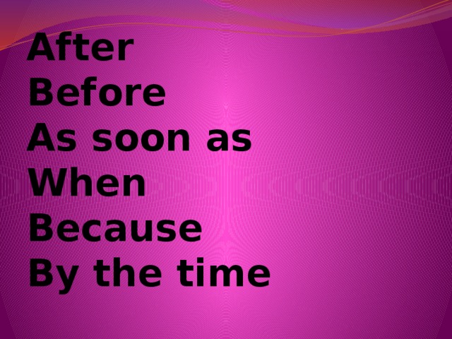 After  Before  As soon as  When  Because  By the time