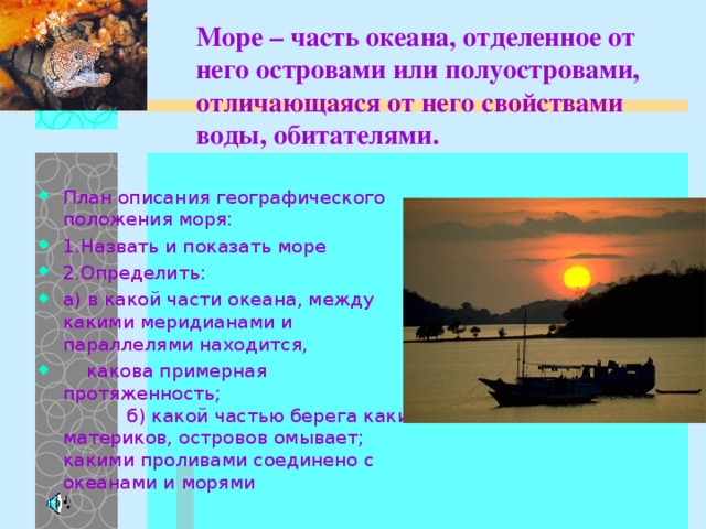 Море – часть океана, отделенное от него островами или полуостровами, отличающаяся от него свойствами воды, обитателями.