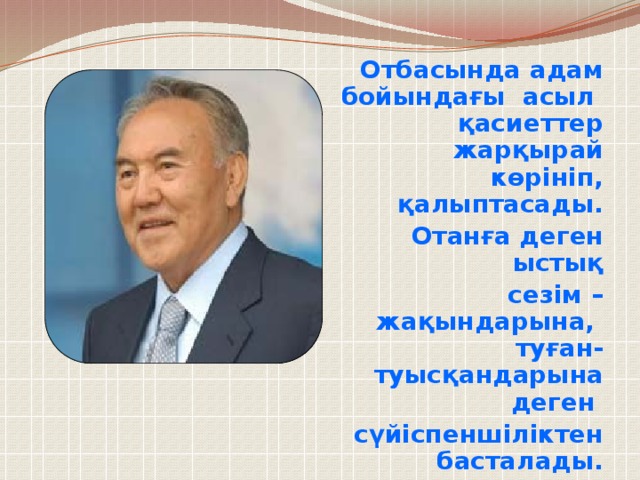 Отбасында адам бойындағы асыл қасиеттер жарқырай көрініп, қалыптасады. Отанға деген ыстық  сезім – жақындарына, туған-туысқандарына деген сүйіспеншіліктен басталады.  Н.Ә.Назарбаев