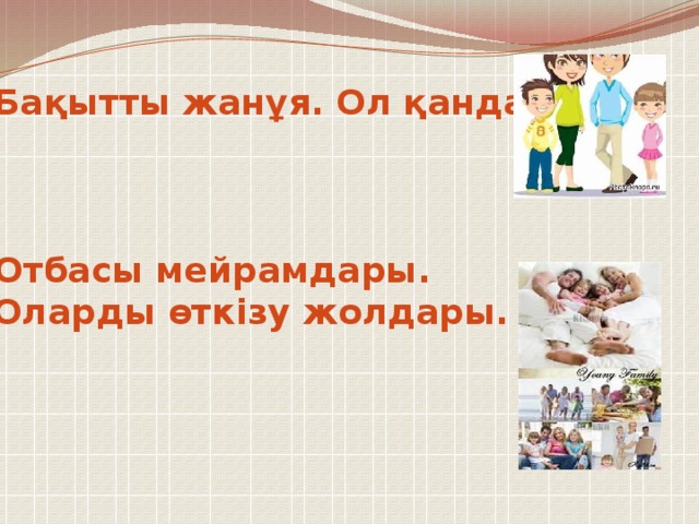 1. Бақытты жанұя. Ол қандай?    2. Отбасы мейрамдары.  Оларды өткізу жолдары.