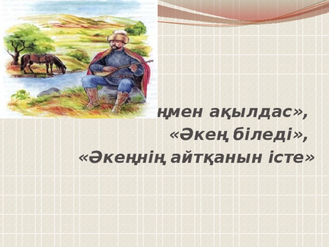 «Әкеңмен ақылдас», «Әкең біледі», «Әкеңнің айтқанын істе»