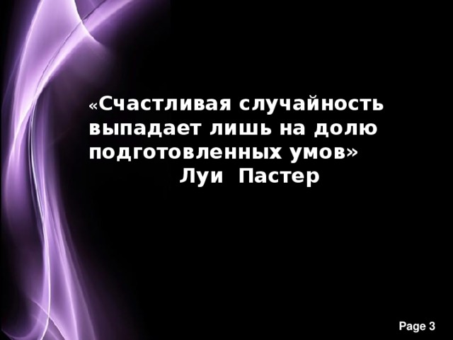 « Счастливая случайность выпадает лишь на долю подготовленных умов»               Луи  Пастер