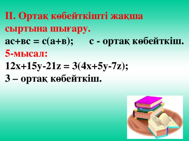 ІІ. Ортақ көбейткішті жақша сыртына шығару. ас+вс = с(а+в); с - ортақ көбейткіш. 5-мысал: 12х+15у-21z = 3(4х+5у-7z); 3 – ортақ көбейткіш.