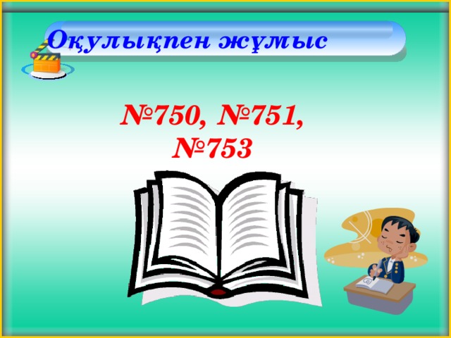 Оқулықпен жұмыс    № 750, №751, №753