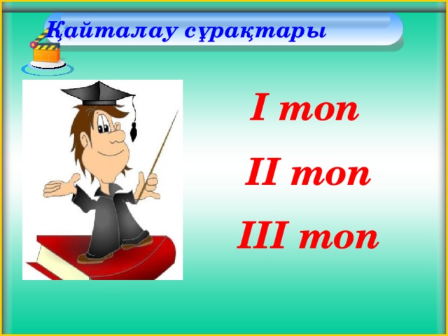 Қайталау сұрақтары   І топ  ІІ топ  ІІІ топ